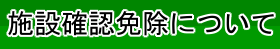 施設確認免除について